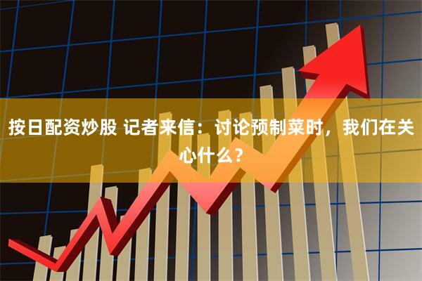 按日配资炒股 记者来信：讨论预制菜时，我们在关心什么？
