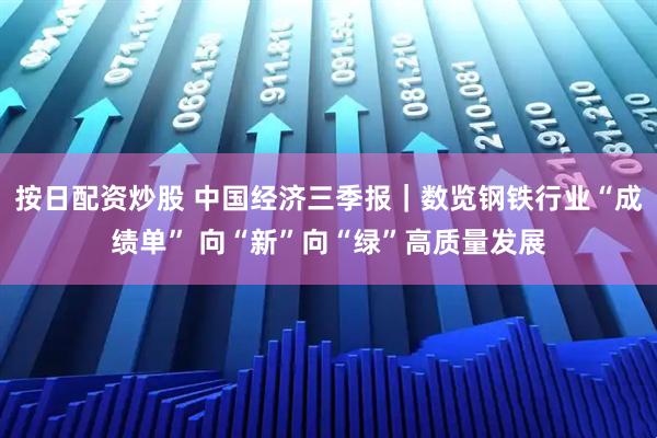 按日配资炒股 中国经济三季报｜数览钢铁行业“成绩单” 向“新”向“绿”高质量发展