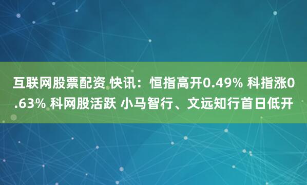 互联网股票配资 快讯：恒指高开0.49% 科指涨0.63% 科网股活跃 小马智行、文远知行首日低开