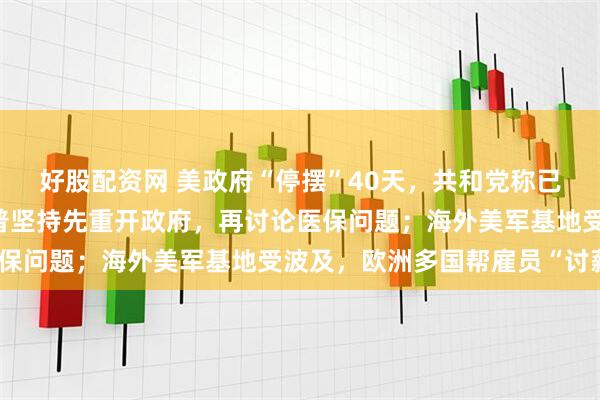 好股配资网 美政府“停摆”40天，共和党称已有“潜在协议”；特朗普坚持先重开政府，再讨论医保问题；海外美军基地受波及，欧洲多国帮雇员“讨薪”