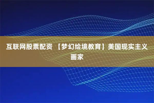 互联网股票配资 【梦幻绘境教育】美国现实主义画家