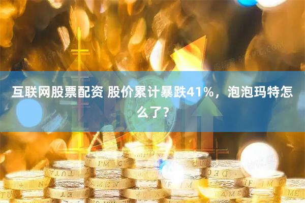互联网股票配资 股价累计暴跌41%，泡泡玛特怎么了？