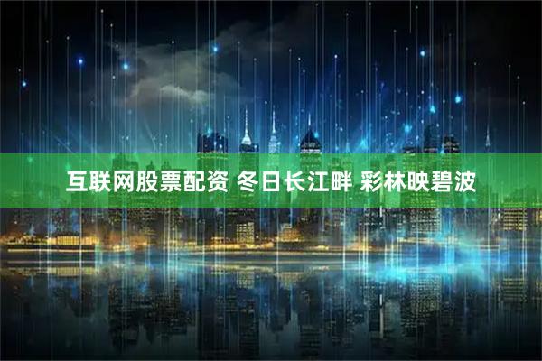 互联网股票配资 冬日长江畔 彩林映碧波