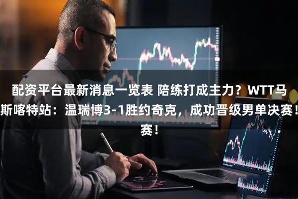 配资平台最新消息一览表 陪练打成主力？WTT马斯喀特站：温瑞博3-1胜约奇克，成功晋级男单决赛！