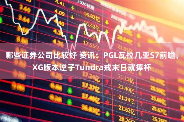 哪些证券公司比较好 资讯：PGL瓦拉几亚S7前瞻，XG版本逆子Tundra戒末日就捧杯