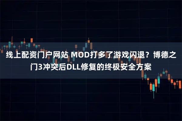 线上配资门户网站 MOD打多了游戏闪退？博德之门3冲突后DLL修复的终极安全方案