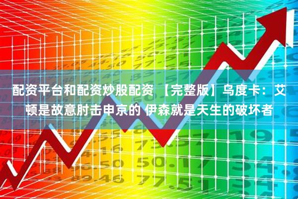 配资平台和配资炒股配资 【完整版】乌度卡：艾顿是故意肘击申京的 伊森就是天生的破坏者